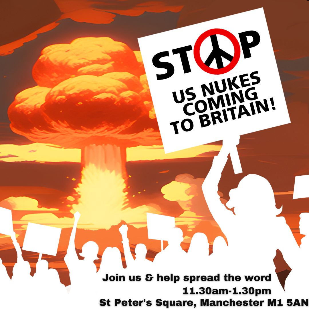 US nuclear weapons coming to Britain would enmesh us further into the US war machine, making us all a target in any nuclear war. The UK government can stop this from happening. Join us on Sat 11th May to spread the word amongst the public. 11.30am-1.30pm, St. Peters Sq, M1 5AN ☮️