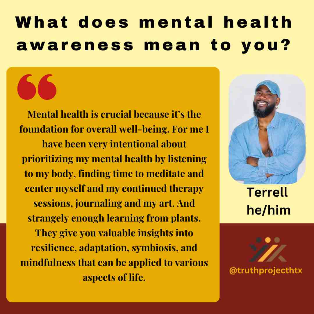 In honor of Mental Health Awareness Month, here’s what Terrell shared with us on why mental health awareness is important to him. His story sheds light on the journey towards relsilence, mindfulness and healing. #MentalHealthAwarenessMonth #lgbtqia #truthprojecthtx #mentalhealth