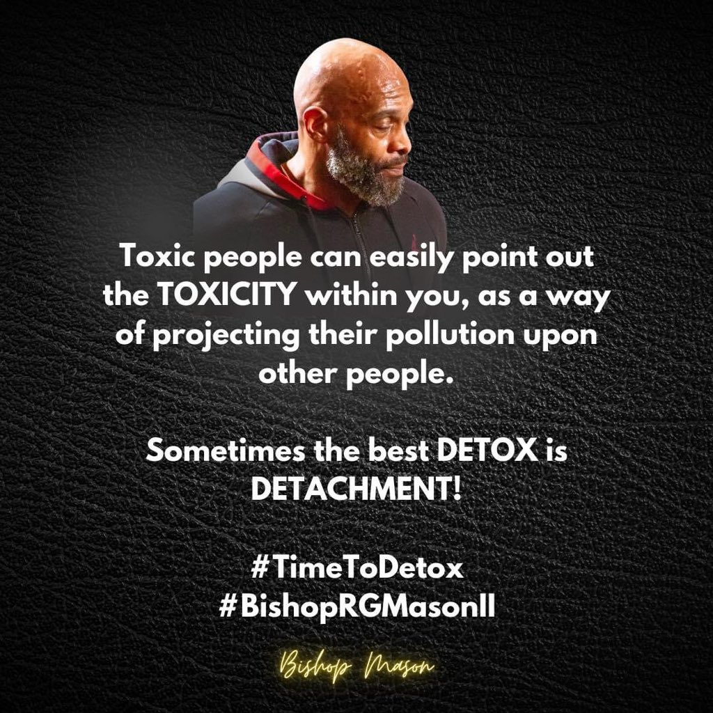 Toxic people can easily point out the
TOXICITY within you, as a way of projecting their pollution upon other people.

Sometimes the best DETOX is
DETACHMENT!

#TimeToDetox
#BishopRGMasonII