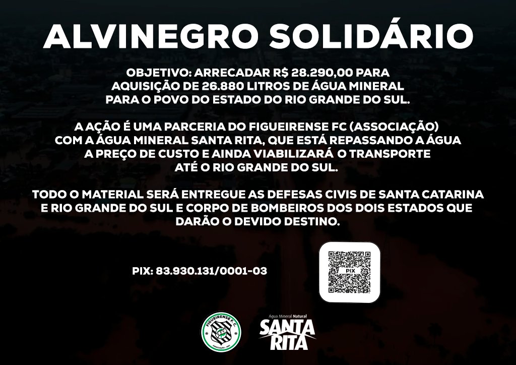 Alvinegro Solidário
⠀
O Figueirense FC (Associação), em parceria com a Água Mineral Santa Rita, tem como objetivo arrecadar R$28.290,00 para aquisição de mais de 26 mil litros de água mineral para o povo do Rio Grande do Sul. 
⠀
Pix: 83.930.131/0001-03.
⠀
Colabore!