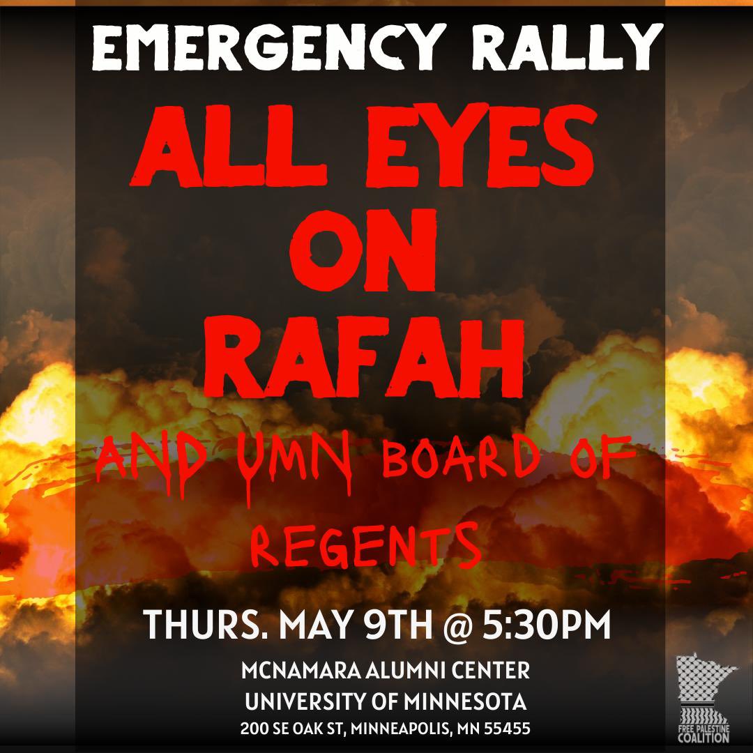 🚨EMERGENCY rally for Rafah! Call for an end to the genocide & stand with @DivestUMN to demand the University of MN divest from Israel at the Board of Regents meeting 5/10. ⏰Thurs 5/9 @ 5:30pm 📍McNamara Alumni Center: 200 SE Oak St, Mpls Called by the Free Palestine Coalition