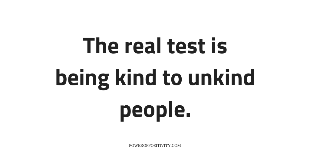 The real test is being kind to unkind people.