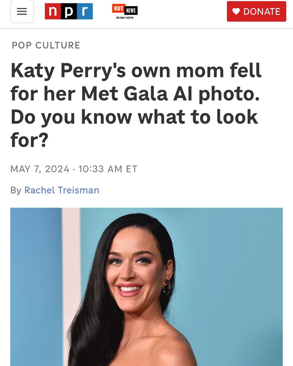 Katy Perry shared an image of her at the Met Gala. Except she wasn’t there and the image was made with AI. But since Katy shared it herself — wouldn’t you be inclined to believe it? Her mom did. Should the public be expected to tell what is real/fake or is there a better way?