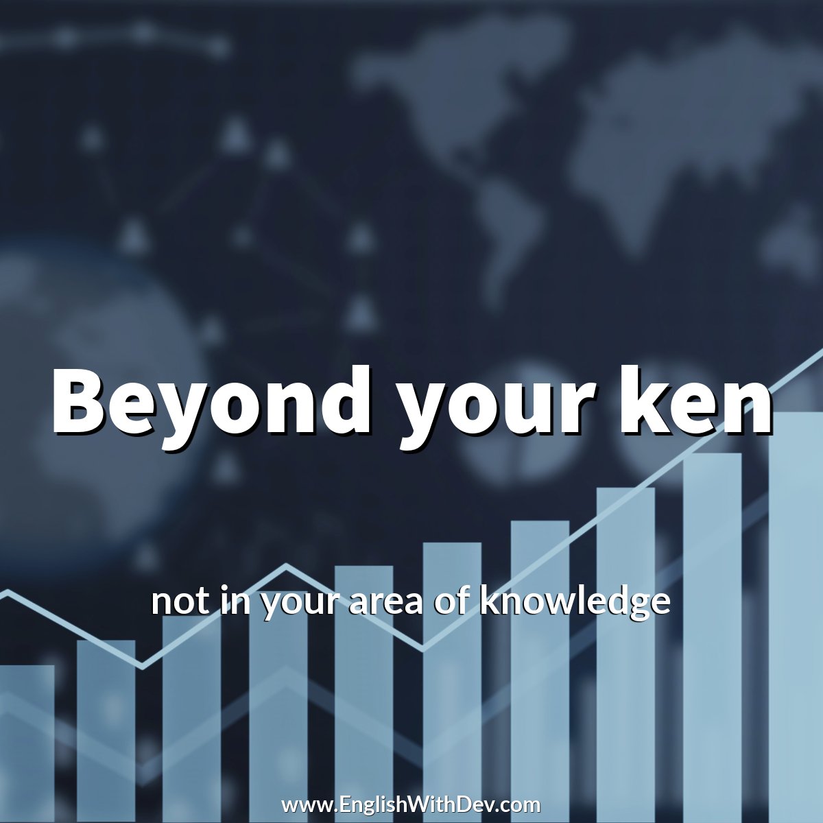 Beyond your ken - not in your area of knowledge

Example - Financial matters are beyond my ken, I'm afraid.

#EnglishWithDev #phraseoftheday #beyondyourken