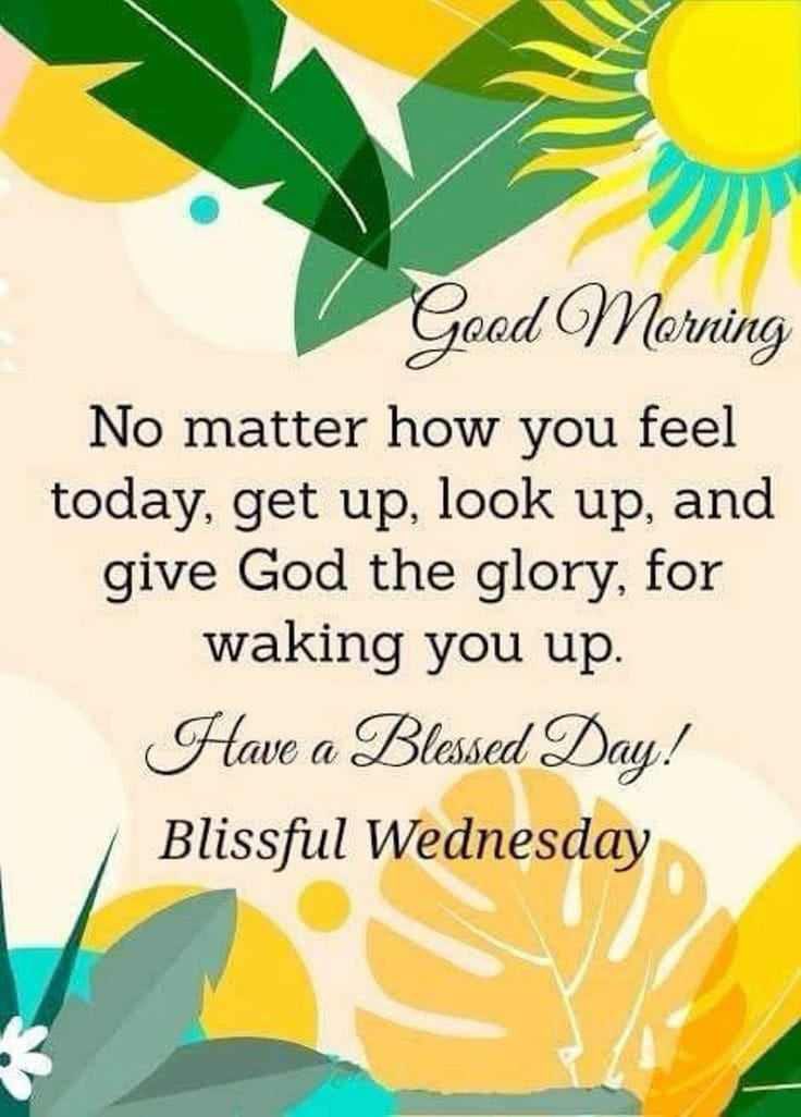 #GoodMorning

No matter how you feel today, #GetUp, #LookUp, and give God the glory, for waking you up.
Have a Blessed Day!
Blissful Wednesday
