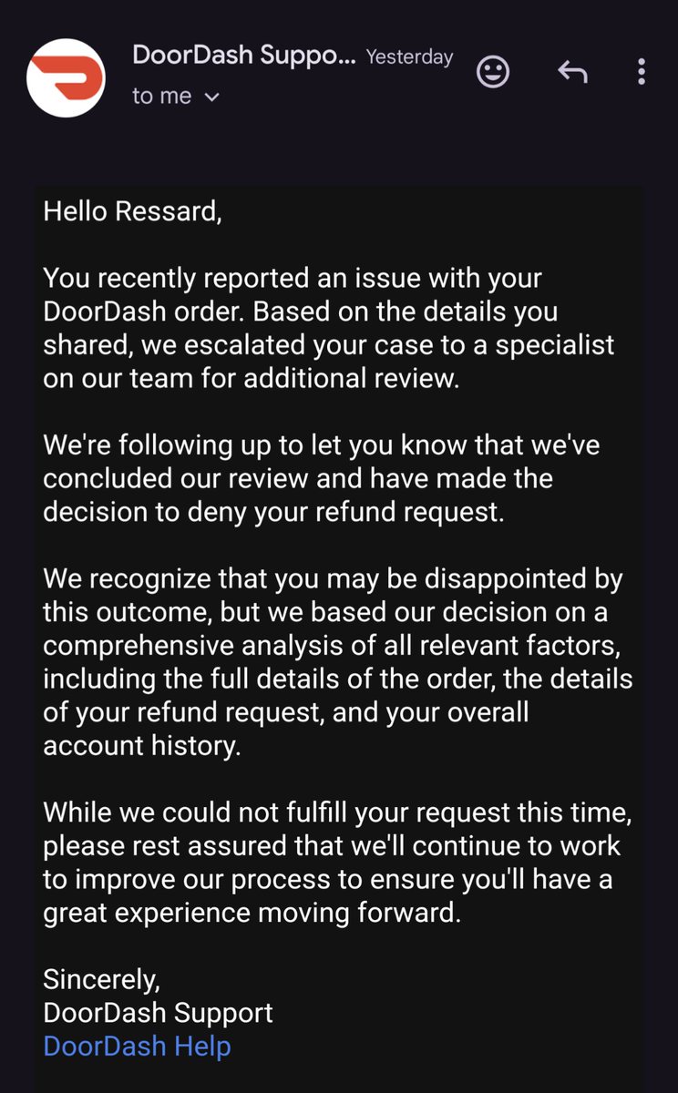 Fuck <a href="/DoorDash/">DoorDash</a> &amp; <a href="/DoorDash_Help/">DoorDash Help</a>
This is the response I get after they leave my food at the wrong house AGAIN!! This company has a monopoly on food delivery &amp; desperately needs to be regulated. This was the last straw . I'm done. Deleting the app.