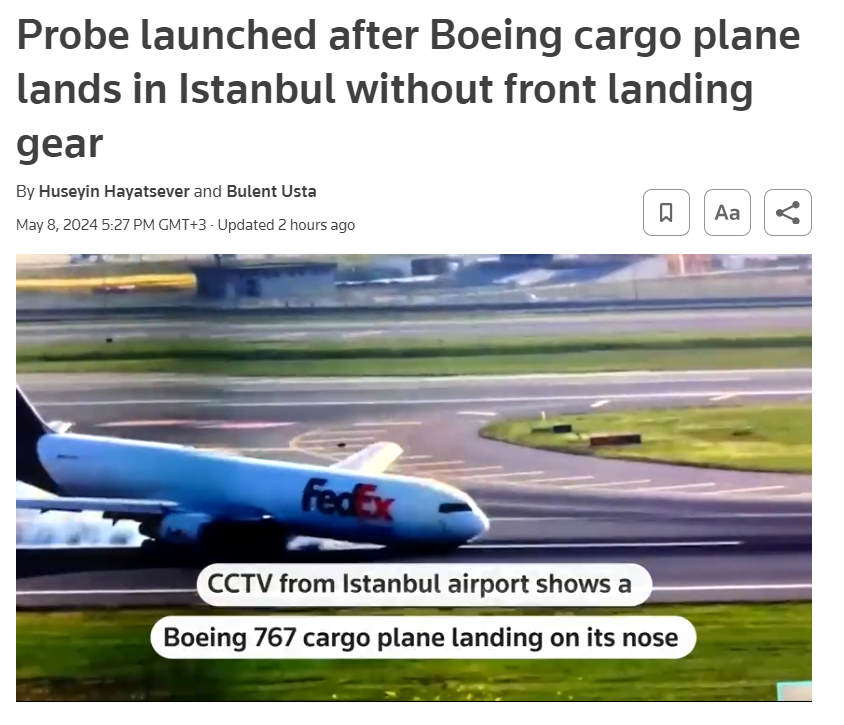 Reuters, 8 Mayıs 2024: Boeing kargo uçağının İstanbul'a ön iniş takımları olmadan inmesinin ardından soruşturma başlatıldı FedEx Havayolları'na ait bir Boeing 767 kargo uçağının Çarşamba günü İstanbul Havalimanı'na ön iniş takımları olmadan iniş yaptığını belirten bir Ulaştırma…
