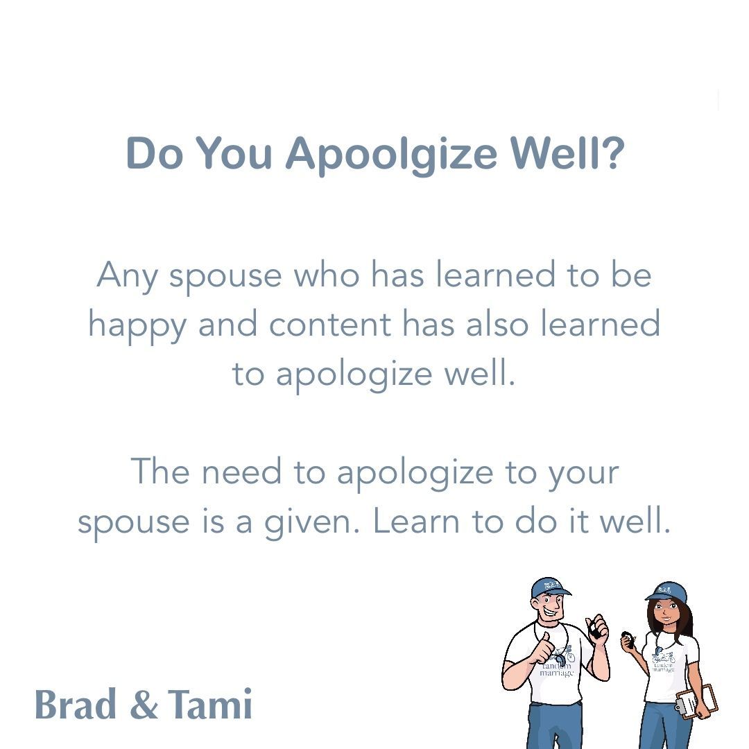 Any spouse who has learned to be happy and content has also learned to apologize well.
 
The need to apologize to your spouse is a given. Learn to do it well.
 
TandemMarriage.com/start/
 
#GodlyMarriageGoals #TeamUs