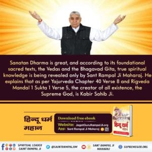 #आओ_जानें_सनातन_को
Sanatan Dharma is great, and according to its foundational sacred texts, the Vedas and the Bhagavad Gita, true spiritual knowledge is being revealed only by Sant Rampal Ji Maharaj.