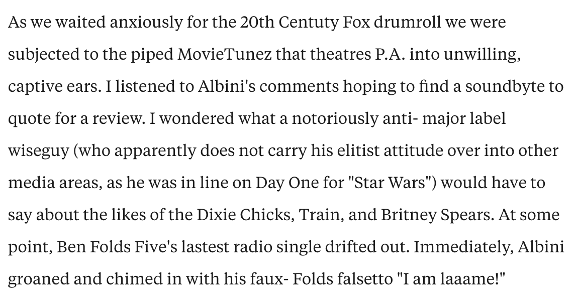 This Steve Albini anecdote (from Pitchfork's review of Ben Folds' THE UNAUTHORIZED AUTOBIOGRAPHY OF REINHOLD MESSNER) has remained lodged in my head ever since I read it 20-some years ago.