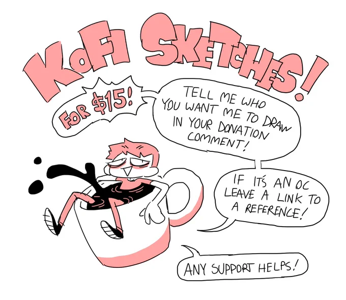 Heya! It's been hard finding work so I'm going to try and do some Ko-fi sketches! I'll do monochrome sketch pages featuring all the requests! If you don't have $15 to spare but want to help, even a buck helps! 

Link in post below! Thanks! 