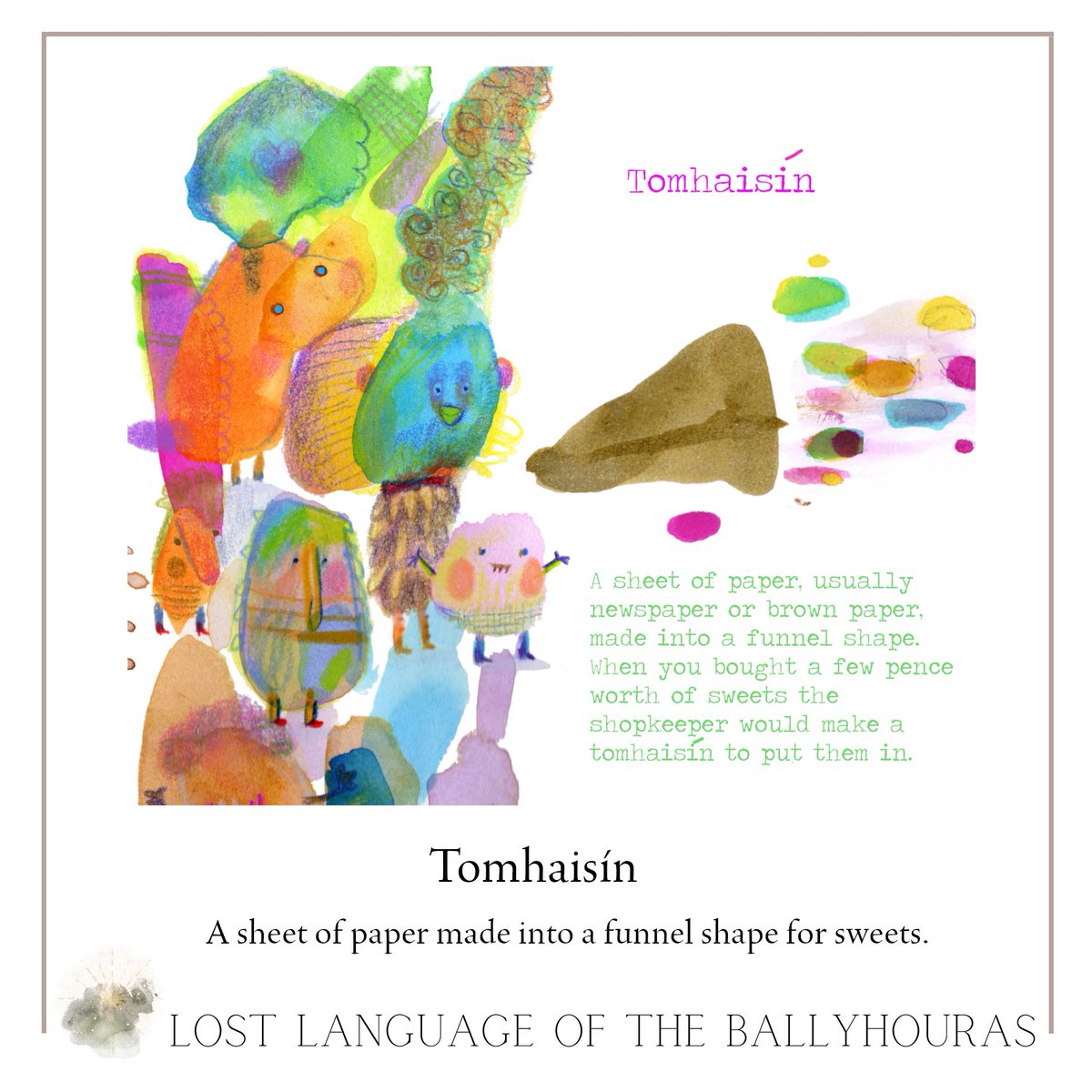 TOMHAISÍN (pro. toe-sheen)
A sheet of paper made into a funnel shape. When you bought  sweets the shopkeeper would make a tomhaisín to put them in.

Illustration: @corrinaaskin 

Words from The Lost Language of the Ballyhouras: Cnuasach Focal Paddy Fennessy.