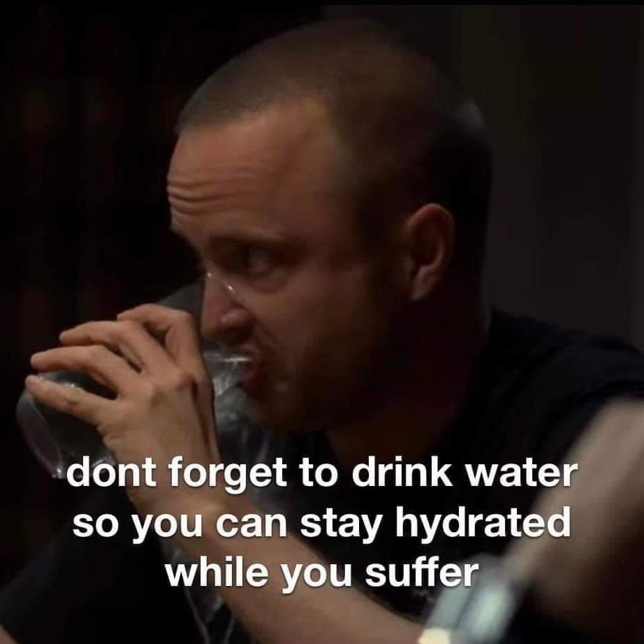 drink some water bitch