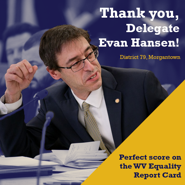 Thank you, Delegate Evan Hansen, for always standing with West Virginia's LGBTQ+ community! Del. Hansen earned a perfect score on the WV Equality Report Card, which means he hasn't taken a single vote to oppose LGBTQ+ rights since the report card began in 2021. We appreciate you!