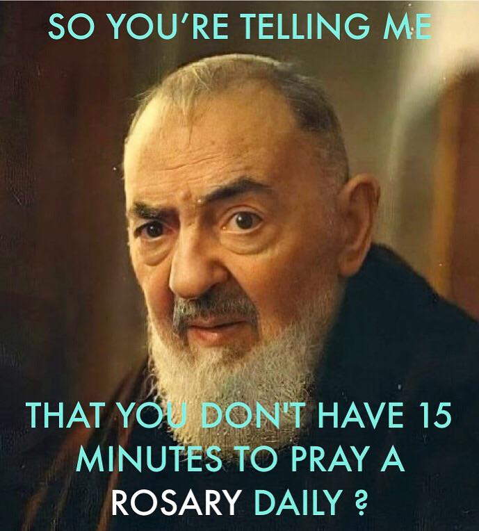 So you're telling me that you don't have 15 minutes to pray the Rosary daily? Pray your Rosary! 😇