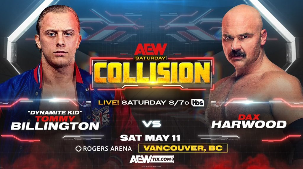 This Saturday, 5/11 @RogersArena Vancouver, BC Saturday Night #AEWCollision Live on TBS, 8pm ET/7pm CT 'Dynamite Kid' @Billingtons22 vs @DaxFTR It's a battle for the books: FTR's Dax Harwood collides vs Dynamite Kid Tommy Billington LIVE in Vancouver on a special TBS Saturday!