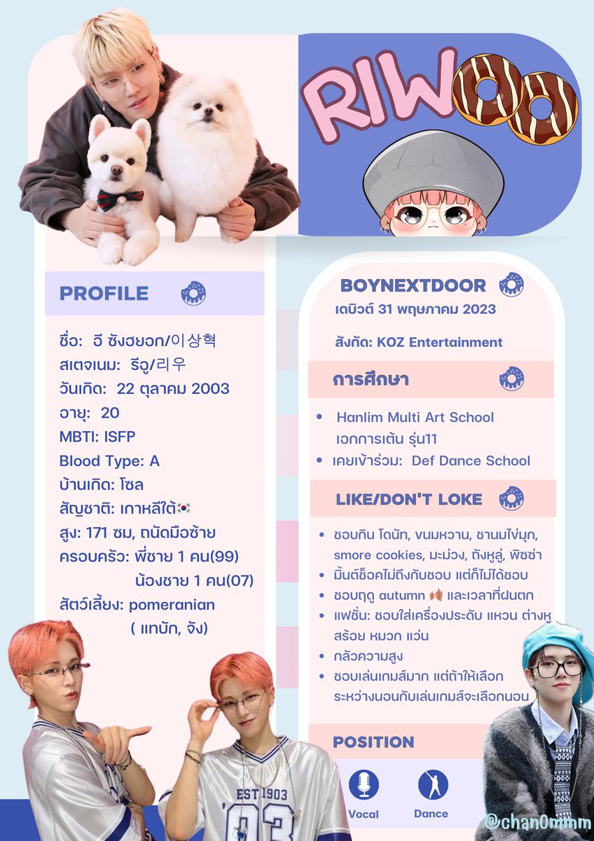 Chan0mmm's tweet image. Profile #RIWOO #BOYNEXTDOOR
ชื่อ: อี ซังฮยอก/이상혁
สเตจเนม: รีอู/리우
วันเกิด: 22 ตุลาคม 2003
อายุ: 20
MBTI: ISFP
Blood Group: A
บ้านเกิด: โซล
สัญชาติ: เกาหลีใต้🇰🇷
สูง: 171 ซม, ถนัดมือซ้าย
ครอบครัว: พี่ชาย 1 คน(99) น้องชาย 1 คน(07)
สัตว์เลี้ยง: pomeranian( แทบัก, จัง)
