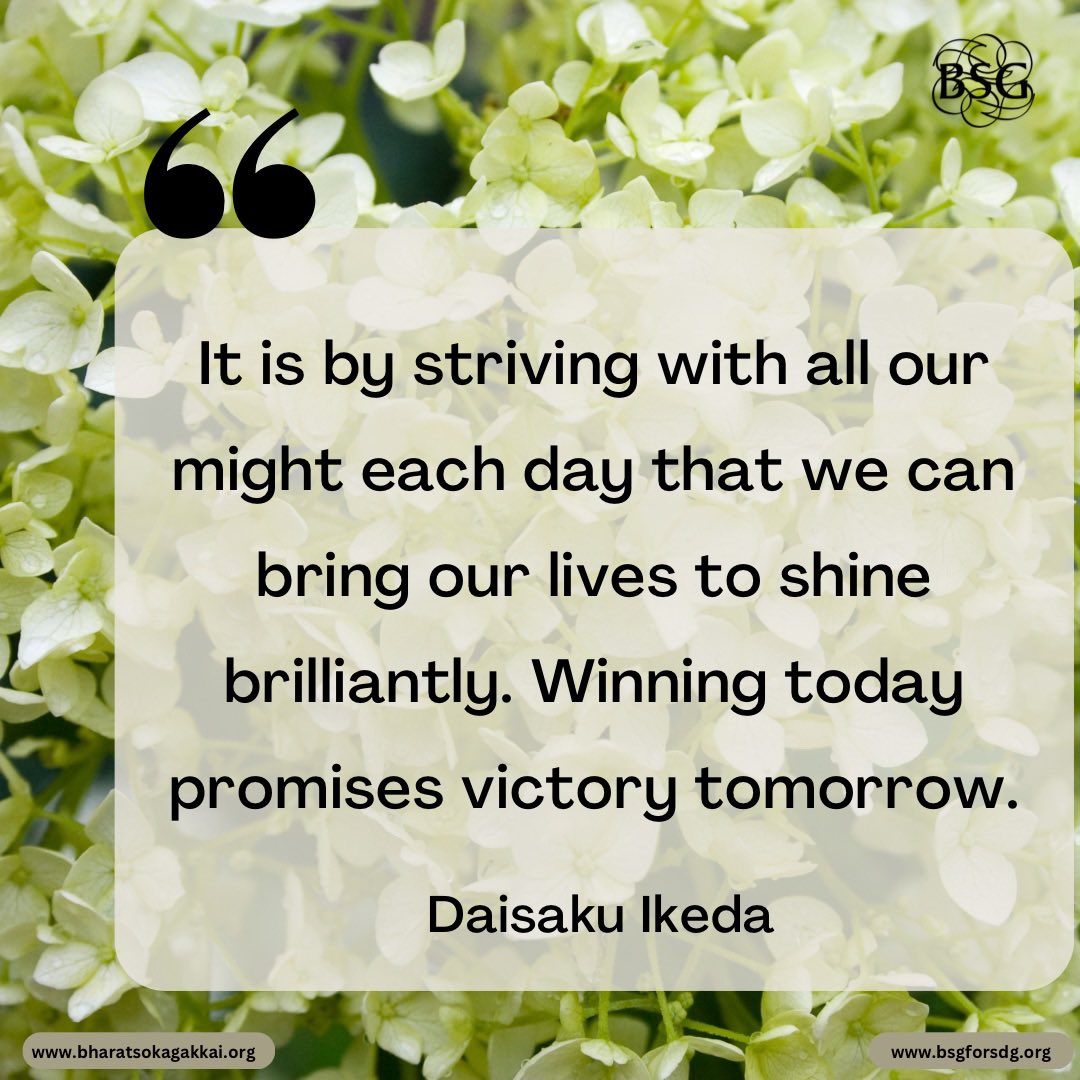 It is by striving with all our might each day that we can bring our lives to shine brilliantly. Winning today promises victory tomorrow. - Daisaku Ikeda 

#dailyencouragement #daisakuikedaquotes #BharatSokaGakkai