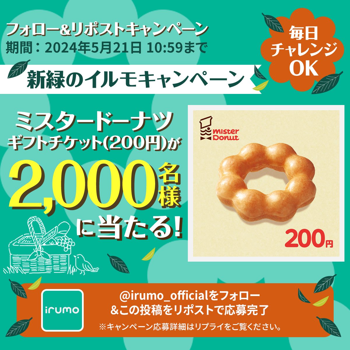 🍀新緑のイルモキャンペーン🍩 フォロー＆この投稿をリポストで ミスタードーナツ ギフトチケット（200円）が 2,000名様に当たる🎁✨ ①このアカウントをフォロー ②本投稿を5/15 10:59 までにリポスト ③結果が自動リプライで届く 毎日チャレンジOK✅