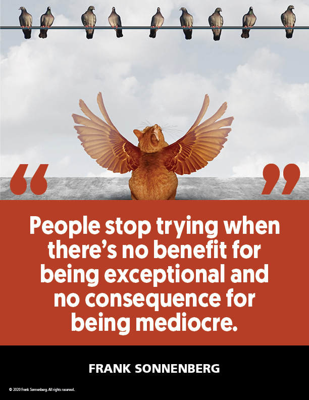 “People stop trying when there’s no benefit for being exceptional and no consequence for being mediocre.” ~ Frank Sonnenberg ➤ bit.ly/2Eut7Ir #BestPractices #Excellence