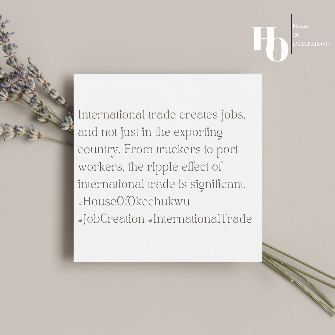 International trade creates jobs, and not just in the exporting country. From truckers to port workers, the ripple effect of international trade is significant. #HouseOfOkechukwu #JobCreation #InternationalTrade