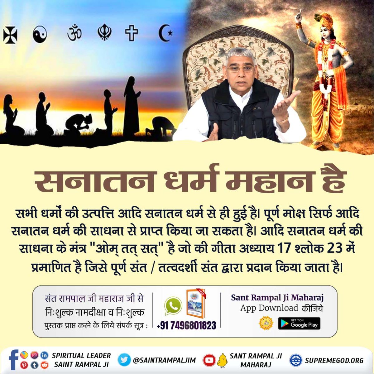 #आओ_जानें_सनातन_को
All religions have originated from Adi Sanatan Dharma. Complete salvation canbe achieved onlyby practicing Adi SanatanDharma. The mantra of practicing Adi SanatanDharma is 'OmTatSat' which is proved in Gita Chapter 17Verse23 which is given tothe complete saint.