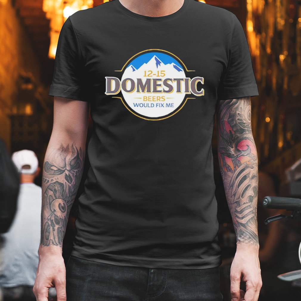 12-15 domestic beers would fix me shirt best-shirts.com/product/12-15-…