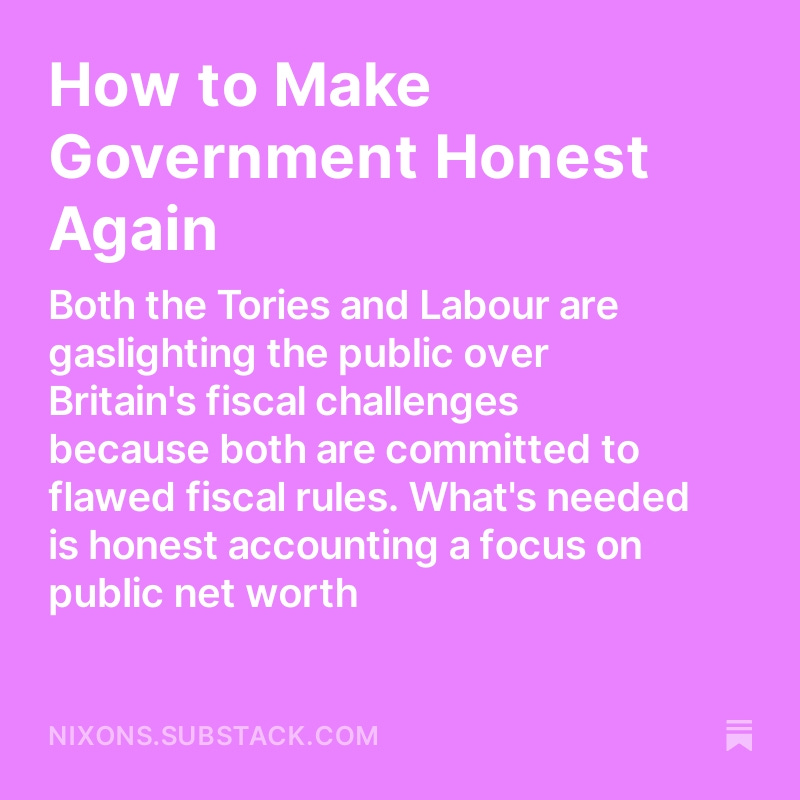 How to Make Government Honest Again - both the Tories and Labour are guilty of gaslighting the public over Britain's economic challenges because both are committed to flawed fiscal rules. What's needed is honest accounting and a focus on public net worth. My latest