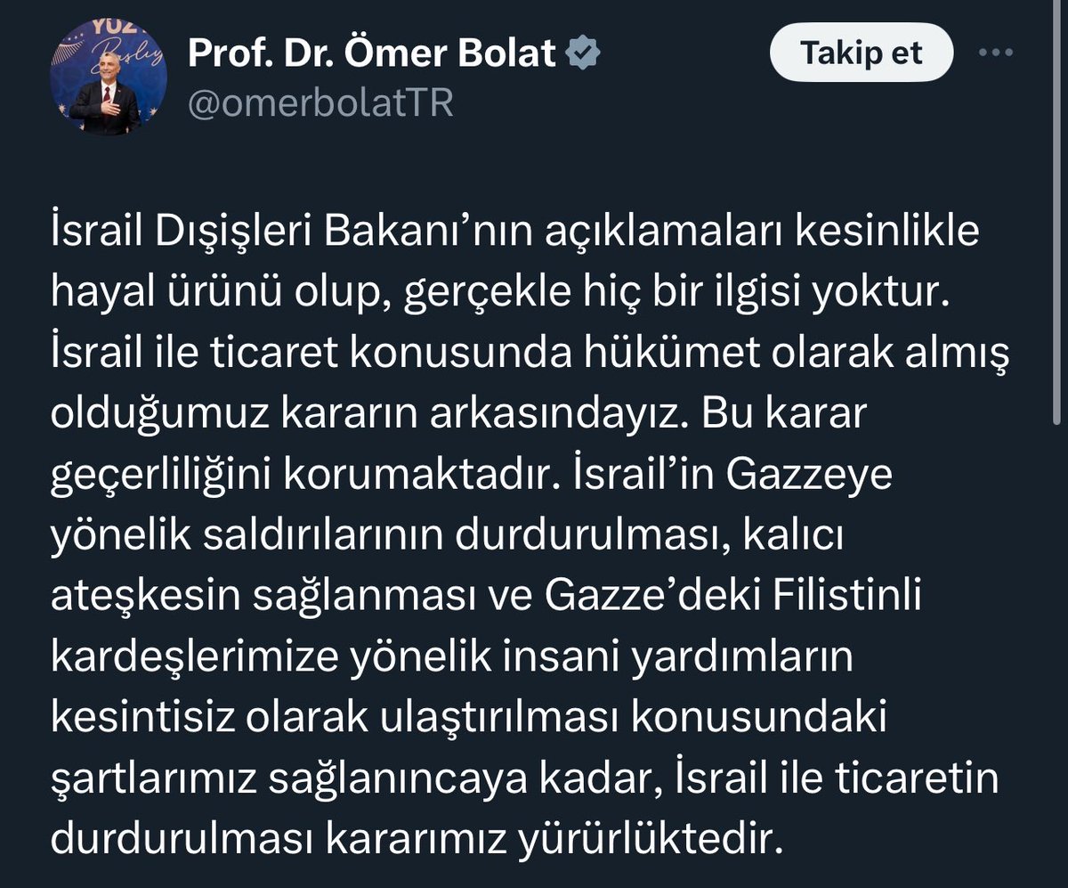 ✖️“Türkiye, İsrail’e karşı uyguladığı ticaret kısıtlamalarını geri çekti.” iddiası yalan. ✅Ticaret Bakanı Ömer Bolat (@omerbolatTR) iddiaları yalanladı. ✅İsrail’in Gazze’ye yönelik saldırılarını durdurması, kalıcı ateşkesin sağlanması ve Gazze’deki Filistinlilere insani