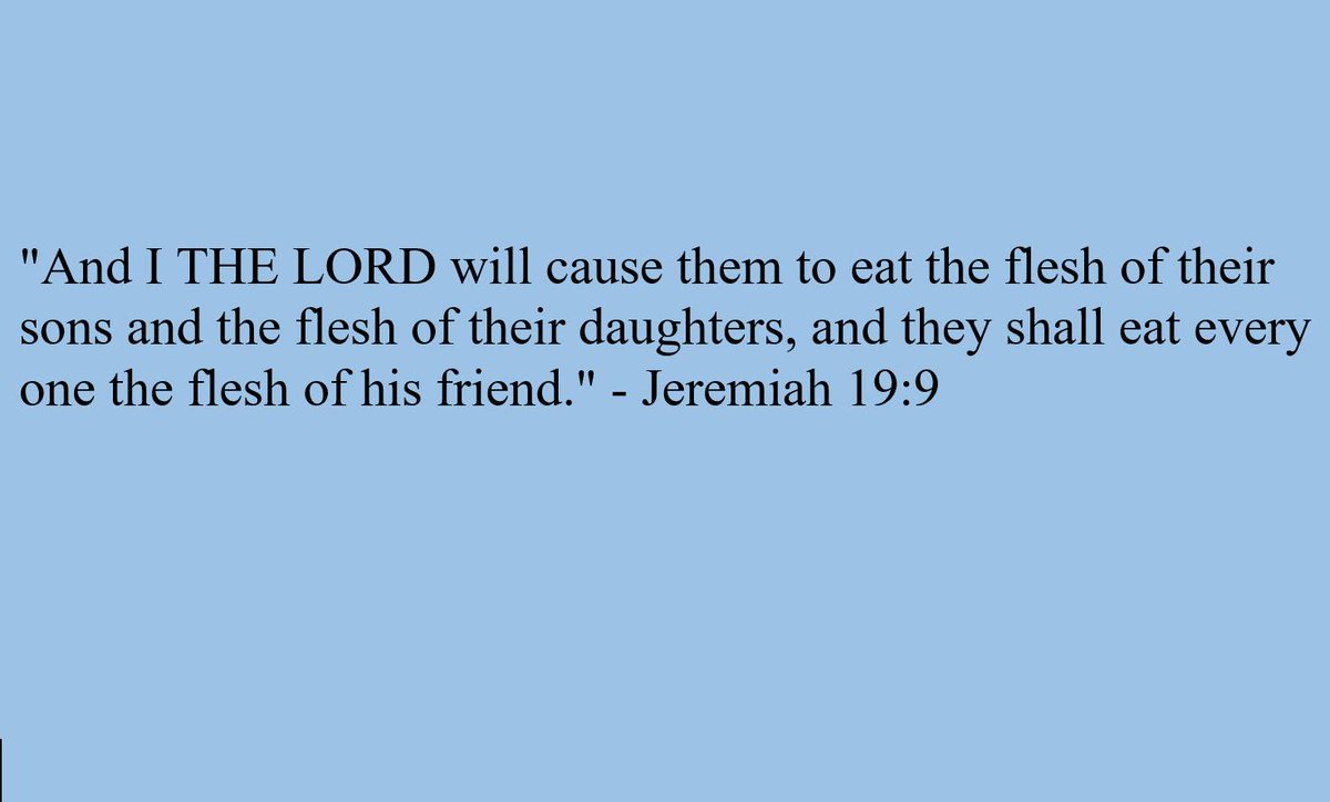 In the Bible, Satan said he'd make people 'eat the flesh of their sons and daughters.' Oh - that was God, sorry.