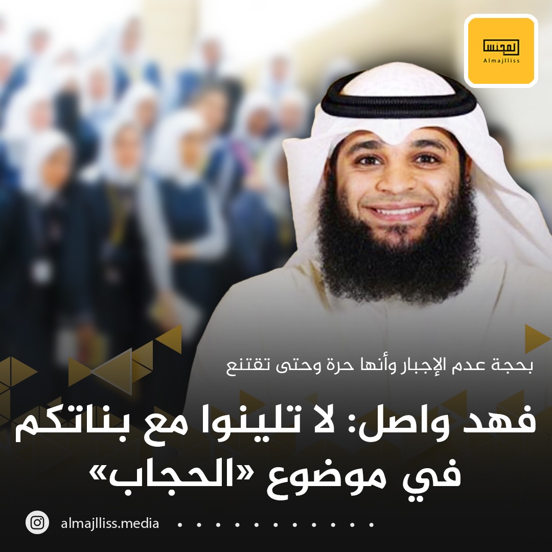 الشيخ فهد واصل المطيري: لا تلينوا مع بناتكم في موضوع الحجاب بحجة عدم الإجبار وأنها حرة وحتى تقتنع.. ولا تقتصر ولايتكم على توفير احتياجاتها وتزويجها.

• لو امتنعت عن دراسة الثانوية فهل ستكون ردة الفعل واحدة؟ لنتق الله فنحن مخلوقون لطاعة أوامره.