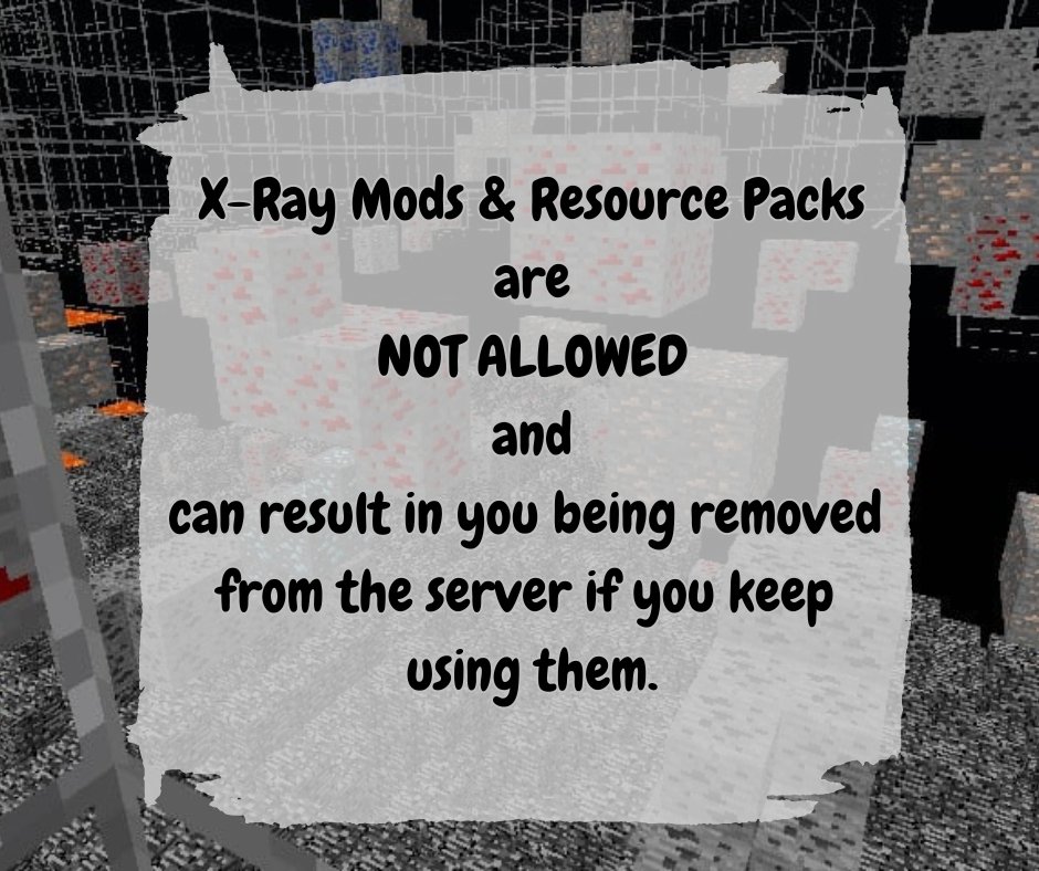 If anyone is found using an X-Ray mod or resource pack you will be asked to remove it, if you continue to use it you will be removed from the server until you do. Any ores you have collected using the mod/resource pack will be removed. #fairplay #noplayerisbetterthananother