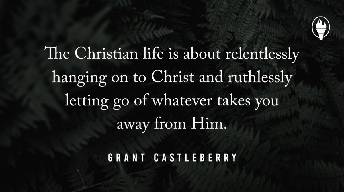 “The Christian life is about relentlessly hanging on to Christ and ruthlessly letting go of whatever takes you away from Him.” @grcastleberry