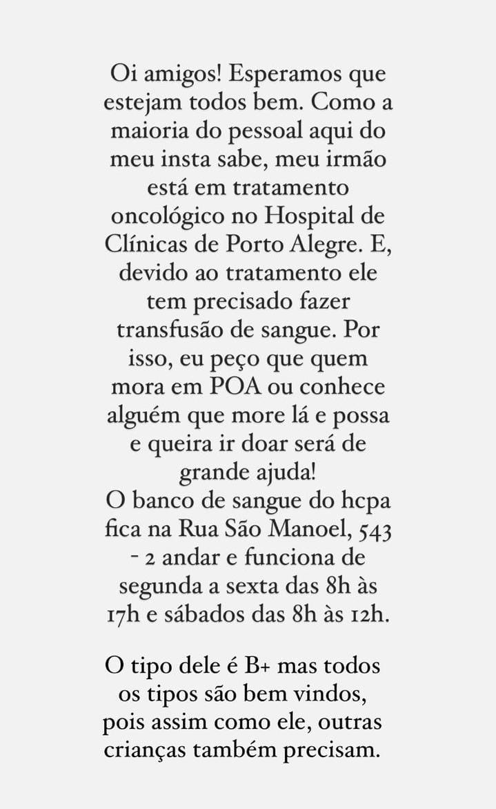 Bom dia amigos desta rede.

Este é um pedido de doação de sangue que uma colega de faculdade fez para o irmão dela de 6 anos em tratamento onco no Clínicas em Porto Alegre. Se alguém aí tiver como fazer a doação ou os amigos que puder dar o RT do bem, agradecemos. #DoeSangue
