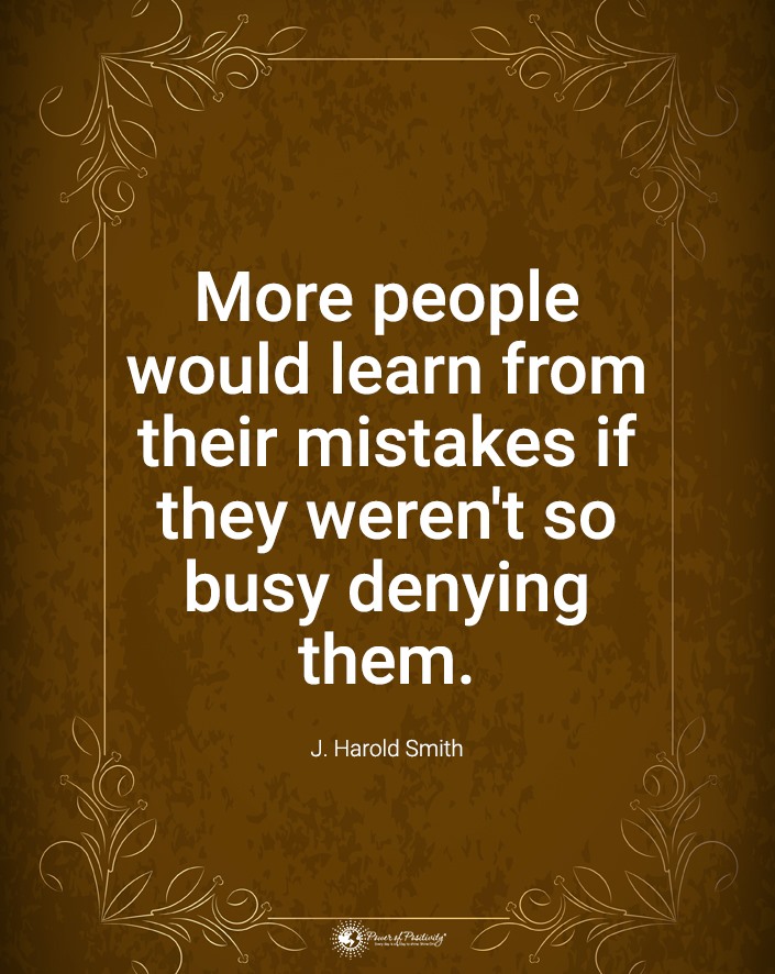 “More people would learn from their mistakes if they weren’t so busy denying them.”