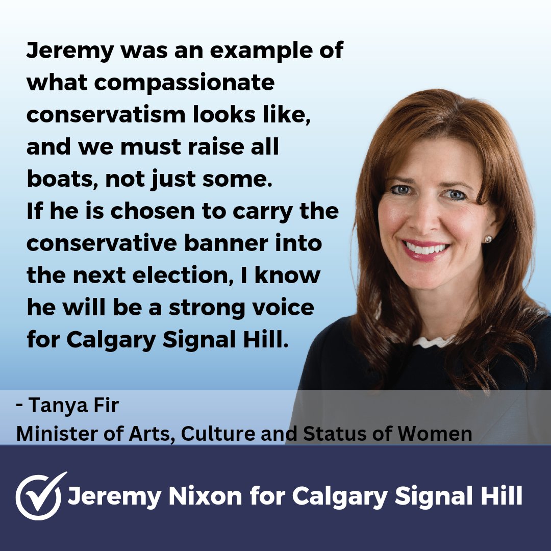 "Jeremy was an example of what compassionate conservatism looks like, and we must raise all boats, not just some. If he is chosen to carry the conservative banner into the next election, I know he will be a strong voice for Calgary Signal Hill."

- The Honourable Tanya Fir