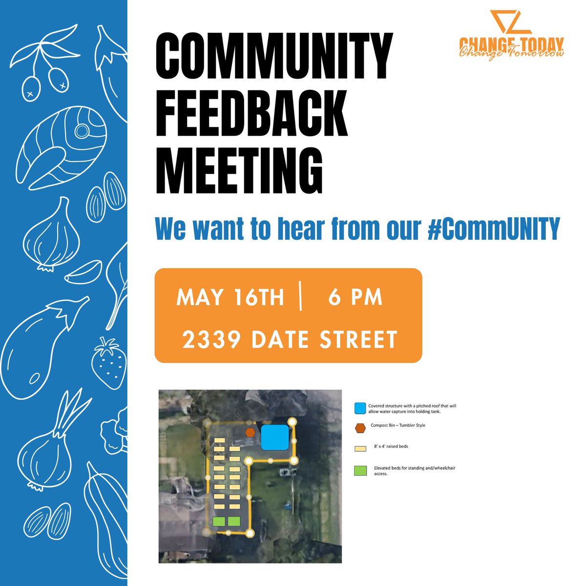 Change Tomorrow, Change Today is preparing a farmers market and we want it to meet YOUR needs. Join us on May 16th at 6 PM for a Community Feedback Meeting at 2339 Date St. Let's work together to create a market tailored just for you and make tomorrow better than today!