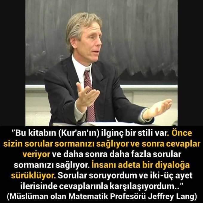 Müslüman olan Matematik  Profesörü Jeffery Lang ; 
-Kuran'ın ilginç bir stili var,
-Önce sizin sorular sormanızı sağlıyor,
-Sonra sorulara cevap veriyor,
-İnsanı Diyaloğa sürüklüyor,
-Sorular soruyordum,
-Ve 2-3 Ayet sonra cevaplarla karşılaşıyordum..