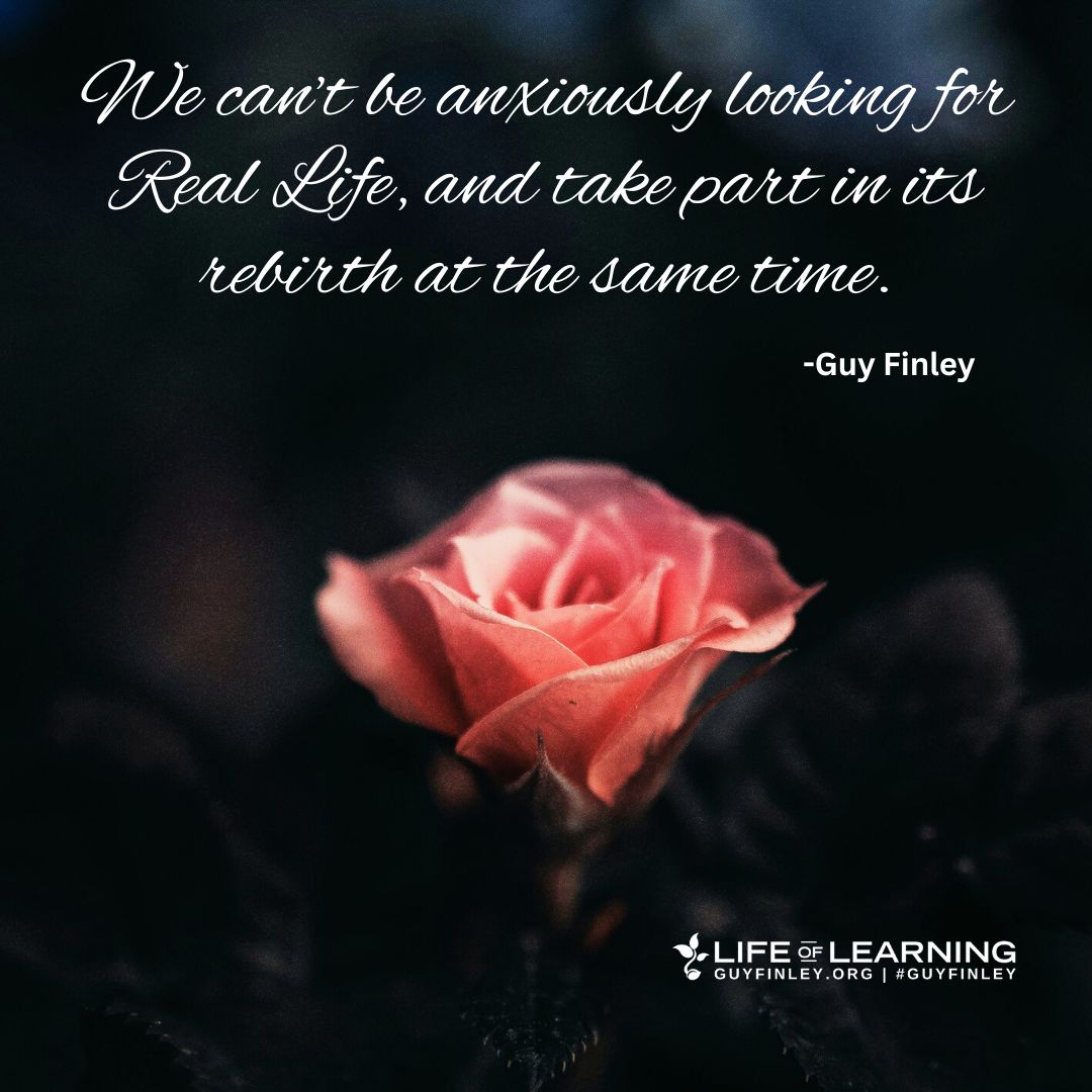'We can't be anxiously looking for Real Life, and take part in its rebirth at the same time.' ~ Guy Finley #reallife #rebirth #lettinggo #guyfinley