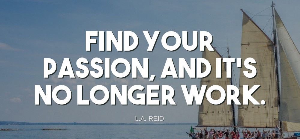 'Find your passion, and it's no longer work.'-L.A. Reid