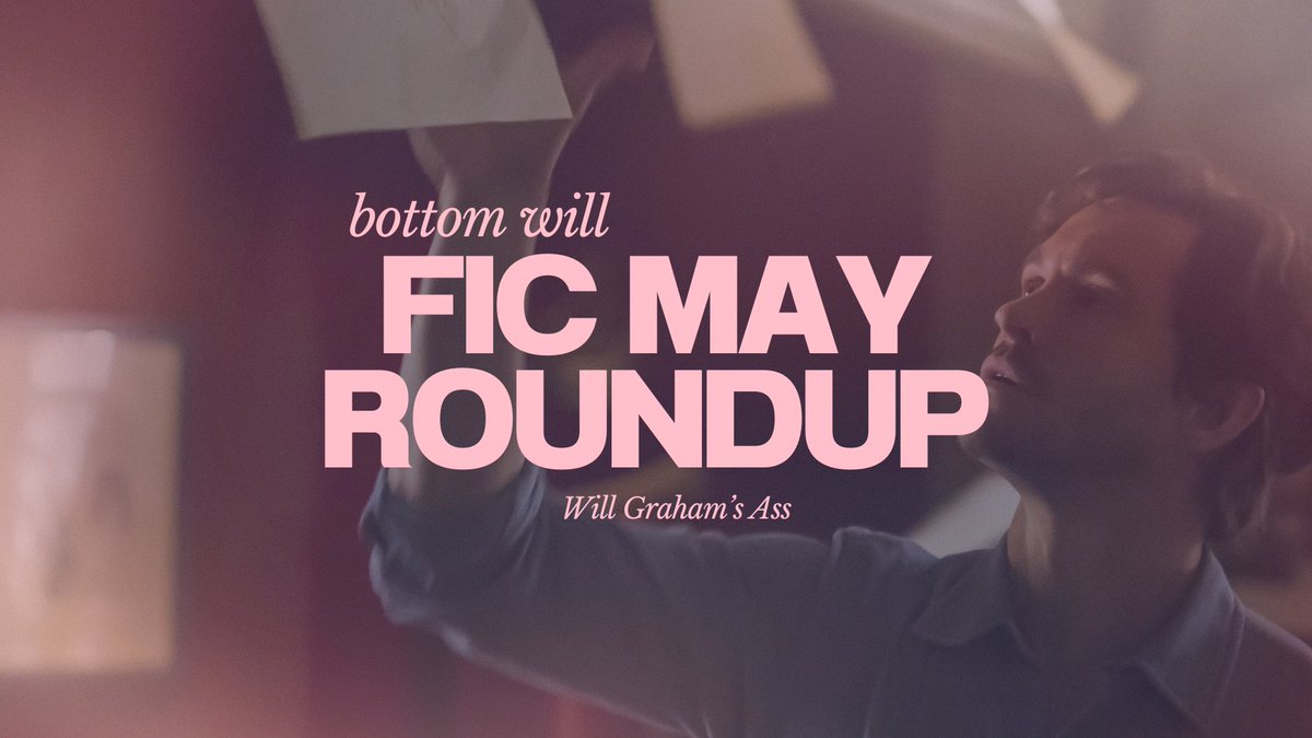 Starting with our first bottom Will fic roundup—a thread to promote every fic we read during the month of May.