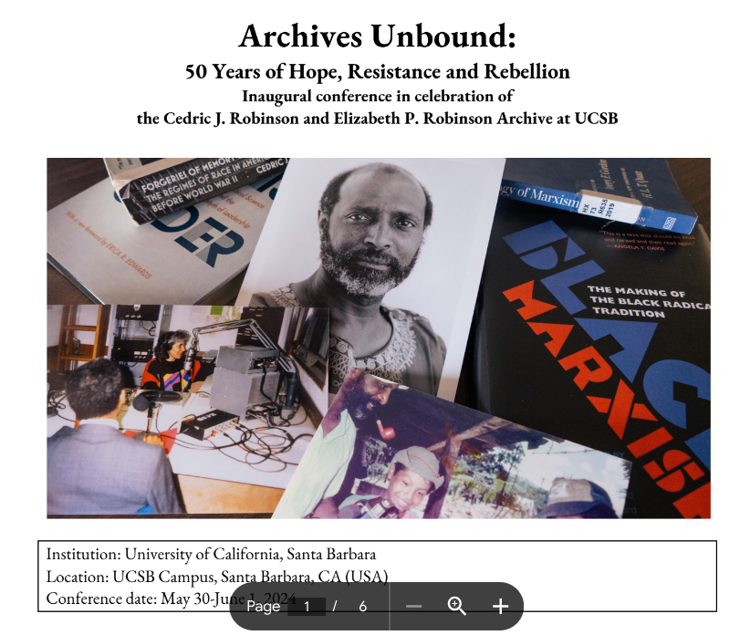 Archives Unbound: 50 Years of Hope, Resistance and Rebellion, an inaugural conference in celebration of the Cedric J. Robinson and Elizabeth P. Robinson Archive | May 31-June 2, 2024 | UC Santa Barbara + Live Stream | Register Here: tinyurl.com/RobinsonConf