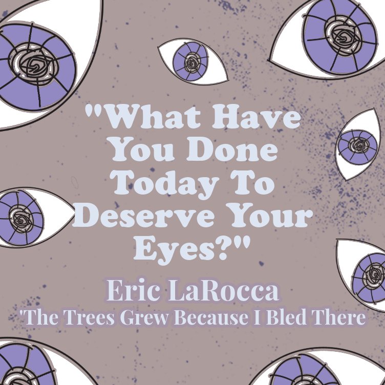 'What have you done today to deserve your eyes?'
-Eric LaRocca @eric_larocca 
#TheTreesGrewBecauseIBledThere
@TitanBooks
#Horrorfam #mustread #booktwt #horrorread #quoteoftheday #horrorbook
#horrorstories #horrorreader #horrorbooks #horrorquote #Horrorauthor