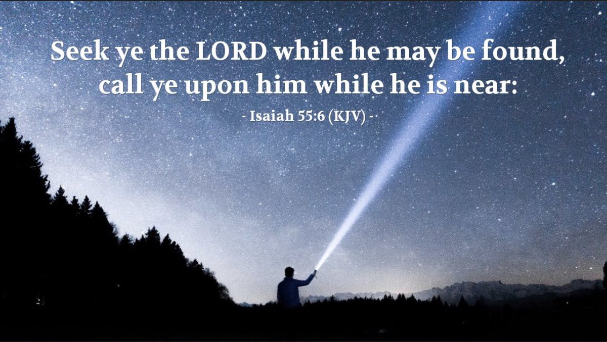 Seek ye the LORD while he may be found, call ye upon him while he is near: Let the wicked forsake his way, and the unrighteous man his thoughts: and let him return unto the LORD, and he will have mercy upon him; and to our God, for he will abundantly pardon. Isaiah 55:6-7 KJV