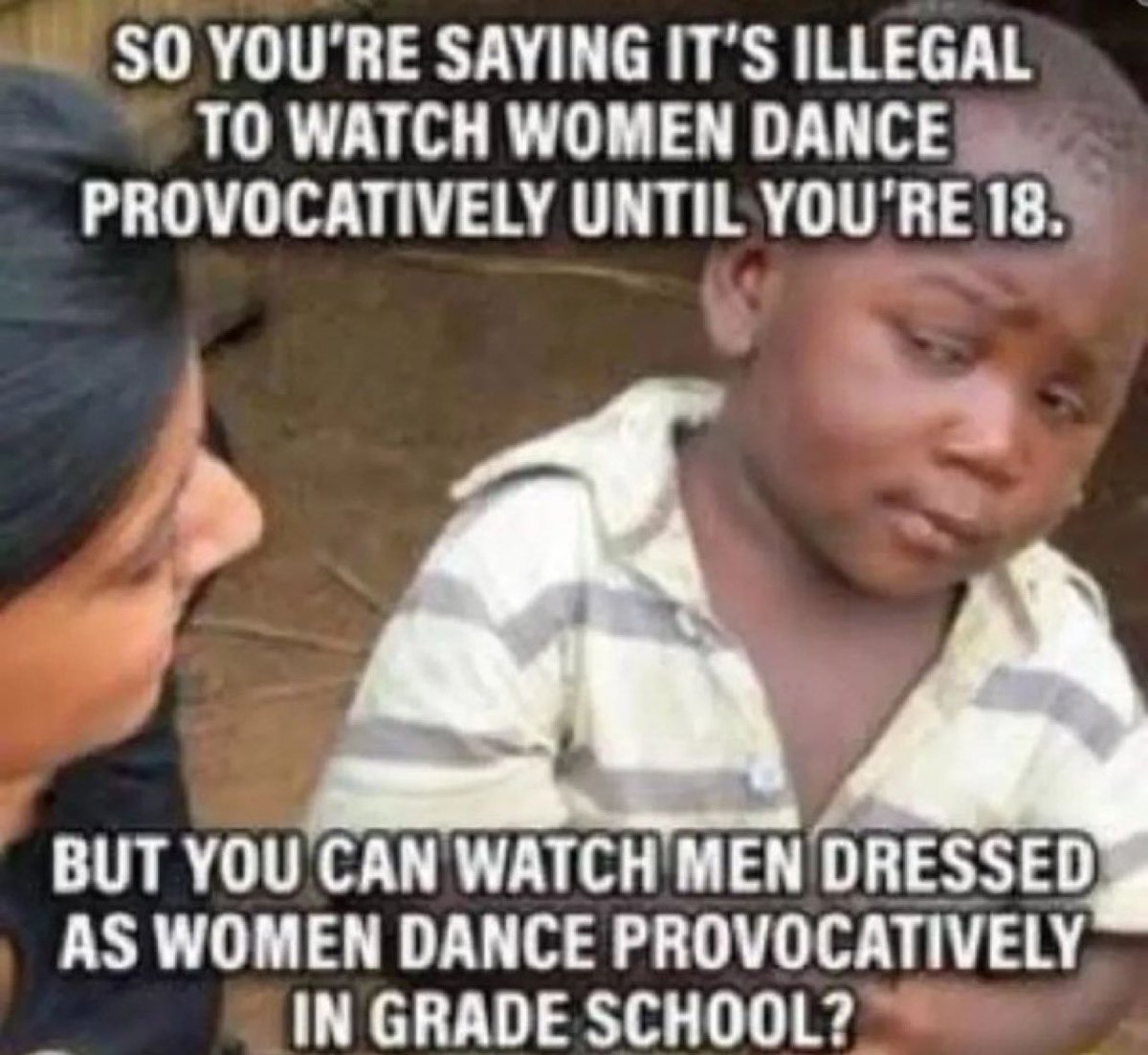 So you're saying it's illegal to watch women dance provocatively until you're 18. But you can watch men dressed as women dance provocatively in grade school? Hell no!