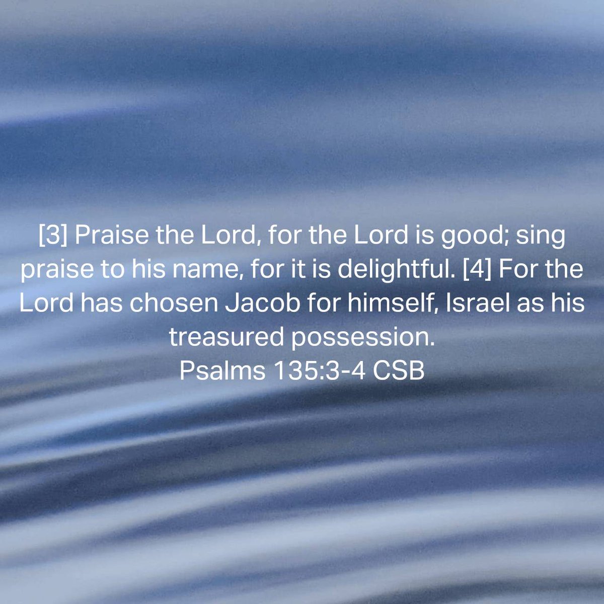 Psalms 135:3-4 CSB [3] Praise the Lord, for the Lord is good; sing praise to his name, for it is delightful. [4] For the Lord has chosen Jacob for himself, Israel as his treasured possession. bible.com/bible/1713/psa…