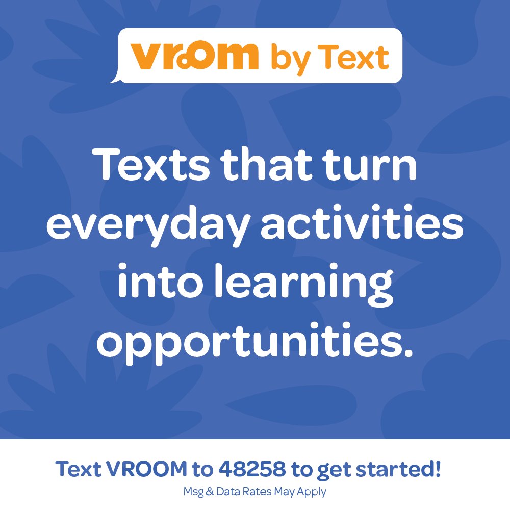 Vroom by Text offers #BrainBuilding tips by text message. Parents and caregivers can receive #VroomTips for children ages 0-5 to boost their child’s learning. Text VROOM to 48258, or visit vroom.org/sms/vroomweb to get started.