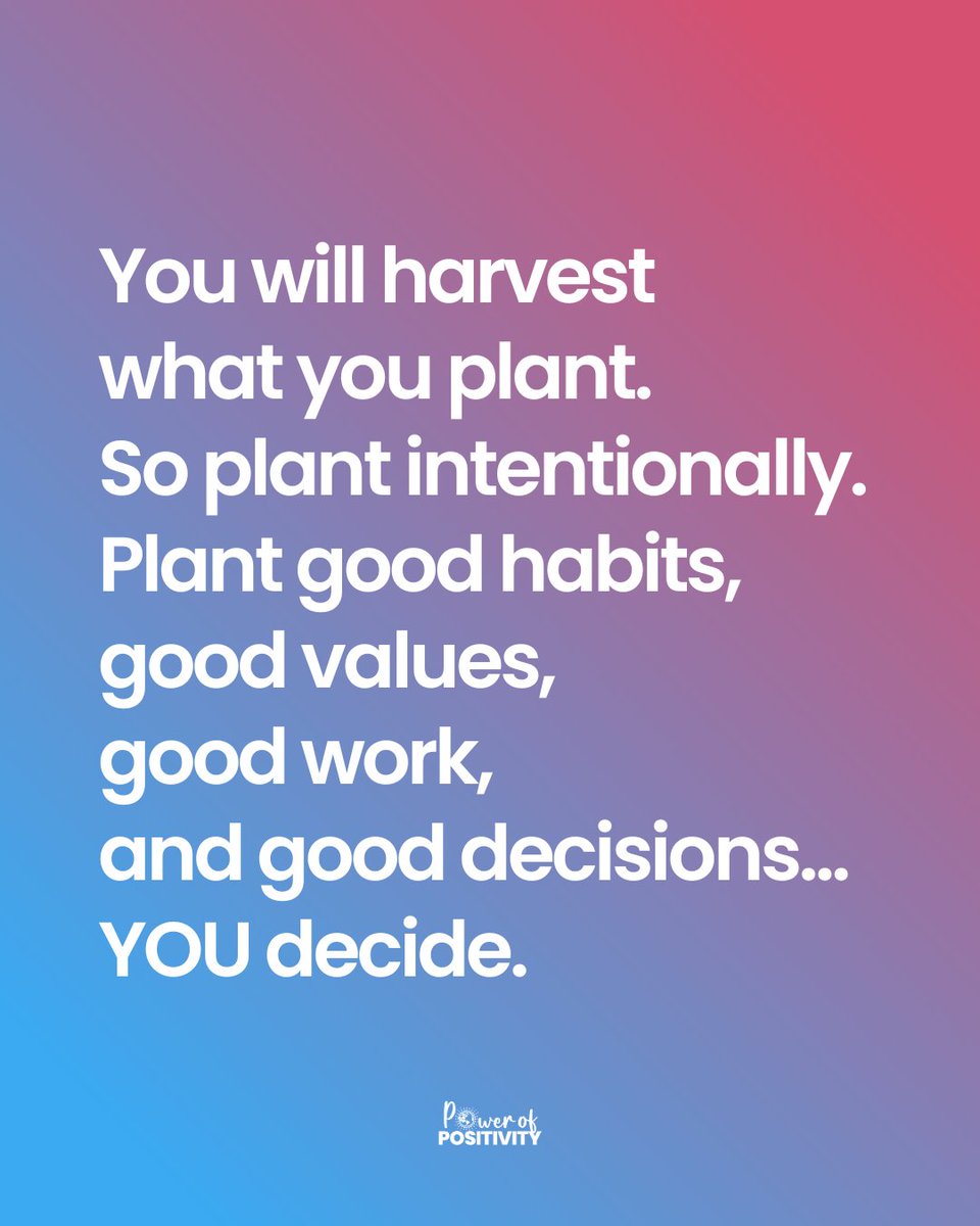 You will harvest what you plant. So plant intentionally. Plant good habits, good values, good work, and good decisions... YOU decide.