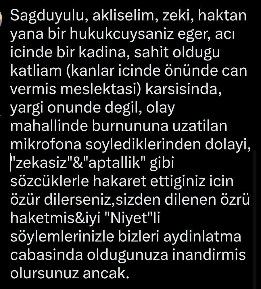 BeBe101LOVE's tweet photo. @AvukatBelcin @aykiricomtr Sagduyulu, akliselim, zeki, haktan yana bir hukukcuysaniz eger, acı icinde bir kadina, sahit oldugu katliam karsisinda, "zekasizlik" &amp; "aptallik" gibi sözcüklerle hakaret ettiginiz icin özür dilerseniz,sizden dilenen özrü haketmis olursunuz ancak. https://t.co/pvhmGcrQEH