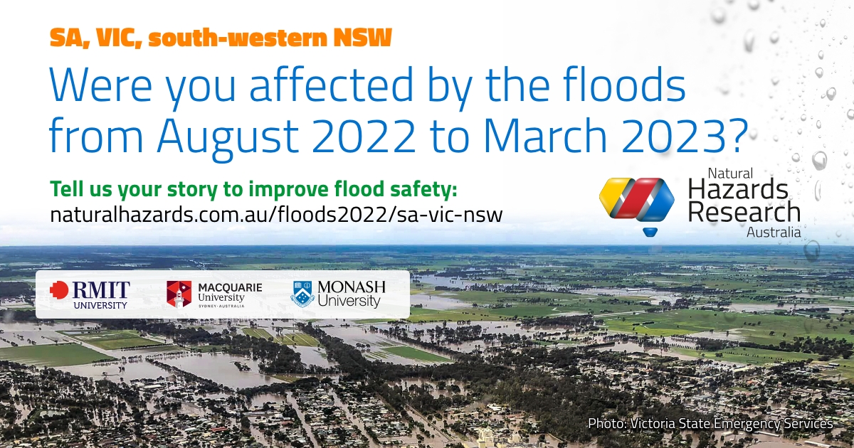 Were you affected by floods in SA/Vic/NSW between Aug 2022 & March 2023?

An online survey is now open to share your story. Every story counts. 
  
Share yours at bit.ly/sa-vic-nsw